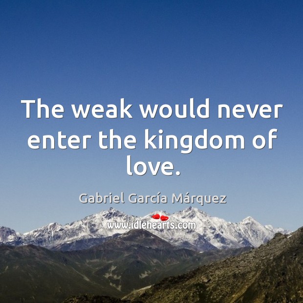 The weak would never enter the kingdom of love. Gabriel García Márquez Picture Quote