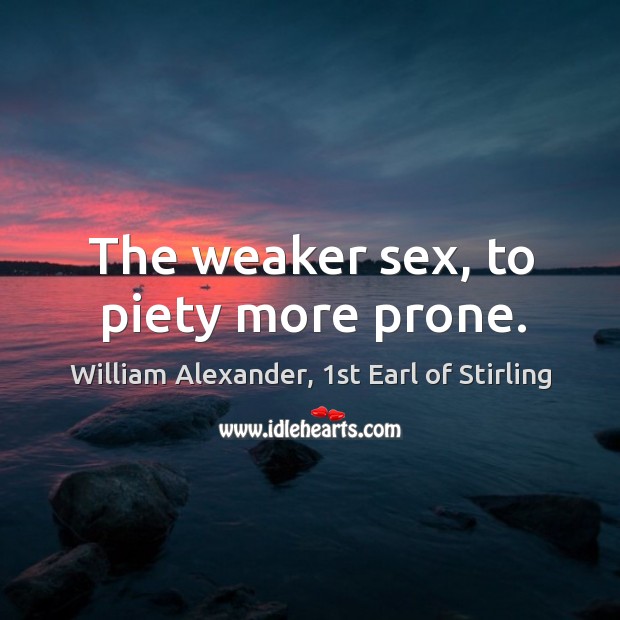 The weaker sex, to piety more prone. William Alexander, 1st Earl of Stirling Picture Quote