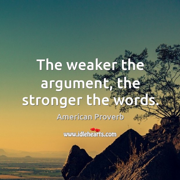The weaker the argument, the stronger the words. American Proverbs Image