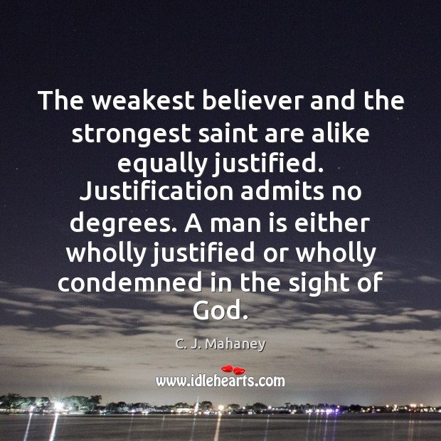 The weakest believer and the strongest saint are alike equally justified. Justification C. J. Mahaney Picture Quote