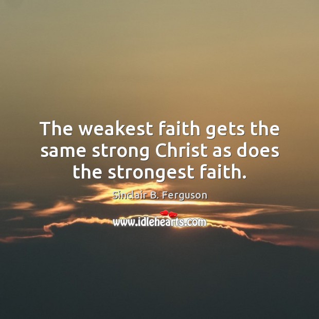 The weakest faith gets the same strong Christ as does the strongest faith. Sinclair B. Ferguson Picture Quote