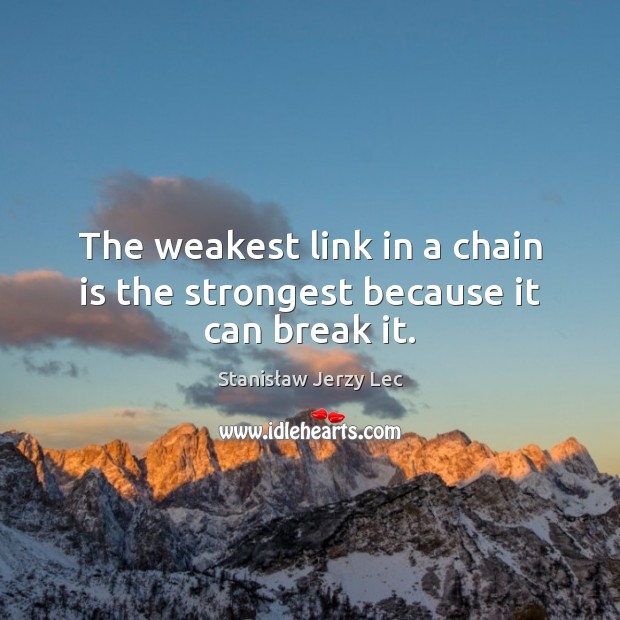 The weakest link in a chain is the strongest because it can break it. Image