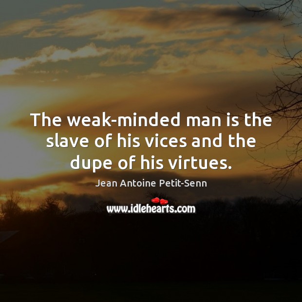 The weak-minded man is the slave of his vices and the dupe of his virtues. Image