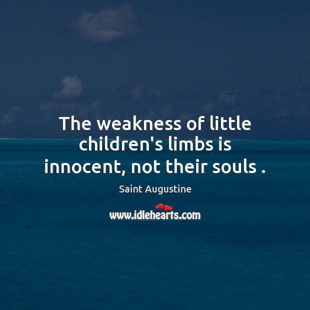 The weakness of little children’s limbs is innocent, not their souls . Saint Augustine Picture Quote