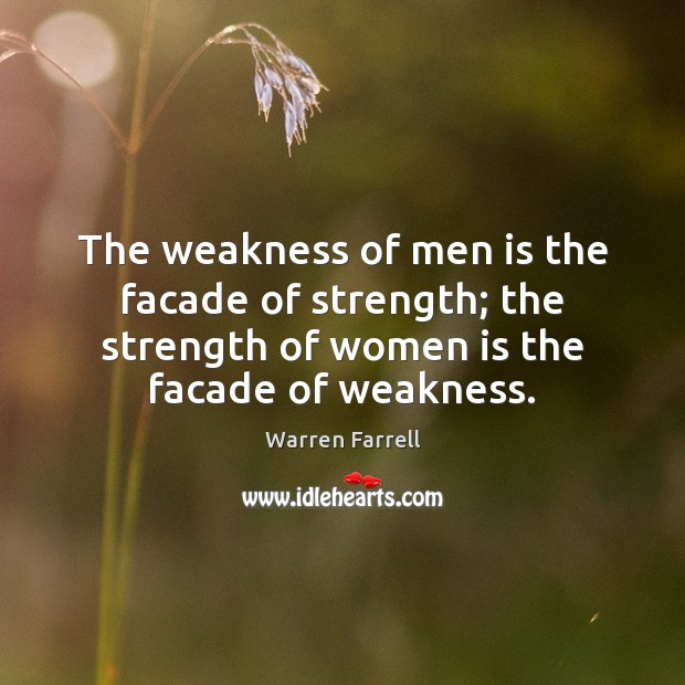 The weakness of men is the facade of strength; the strength of Warren Farrell Picture Quote