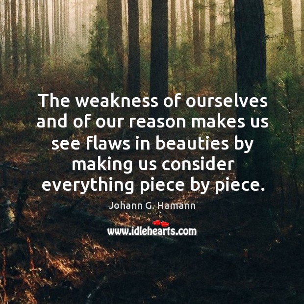 The weakness of ourselves and of our reason makes us see flaws in beauties by making us consider everything piece by piece. Image