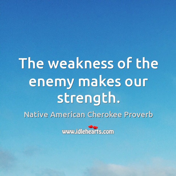 The weakness of the enemy makes our strength. Native American Cherokee Proverbs Image