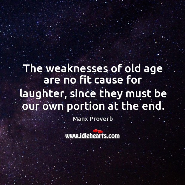 The weaknesses of old age are no fit cause for laughter, since they must be our own portion at the end. Manx Proverbs Image