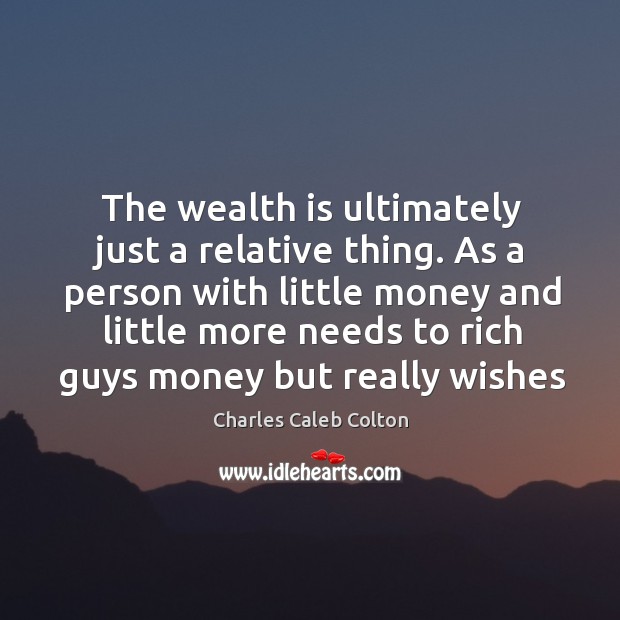 The wealth is ultimately just a relative thing. As a person with Wealth Quotes Image