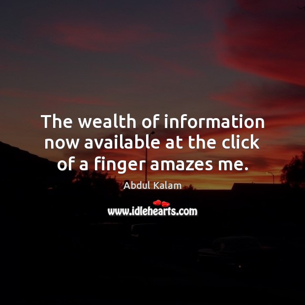 The wealth of information now available at the click of a finger amazes me. Abdul Kalam Picture Quote