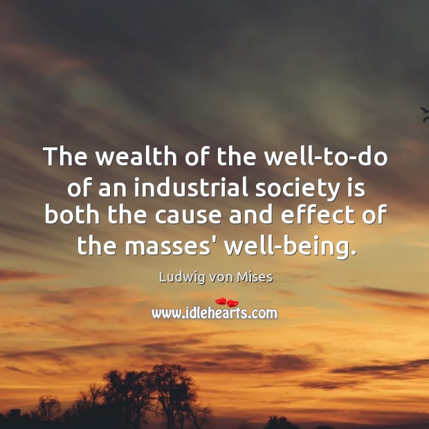 The wealth of the well-to-do of an industrial society is both the Ludwig von Mises Picture Quote