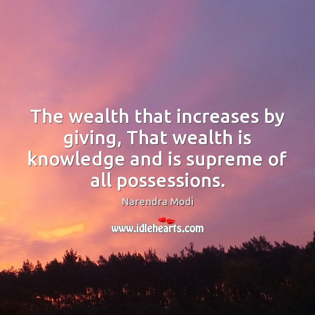 The wealth that increases by giving, That wealth is knowledge and is Narendra Modi Picture Quote