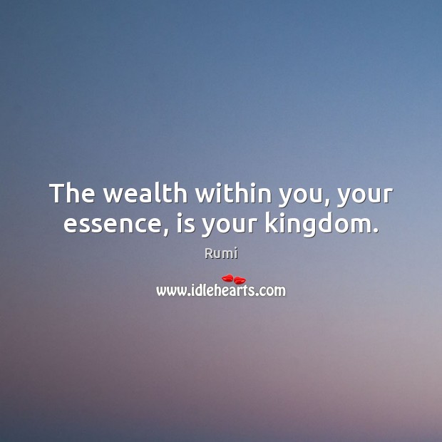 The wealth within you, your essence, is your kingdom. Image