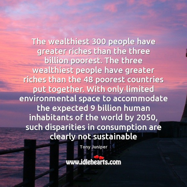The wealthiest 300 people have greater riches than the three billion poorest. The Tony Juniper Picture Quote