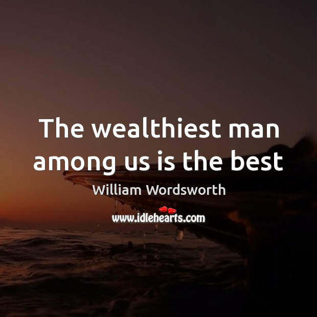 The wealthiest man among us is the best William Wordsworth Picture Quote