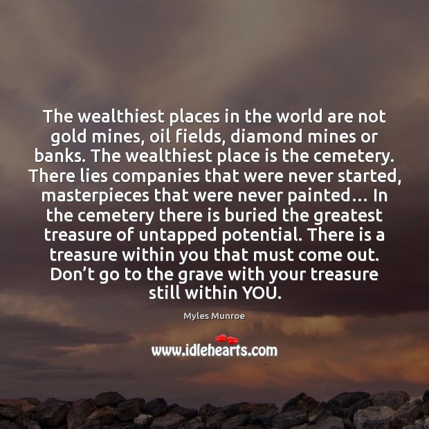 The wealthiest places in the world are not gold mines, oil fields, Myles Munroe Picture Quote