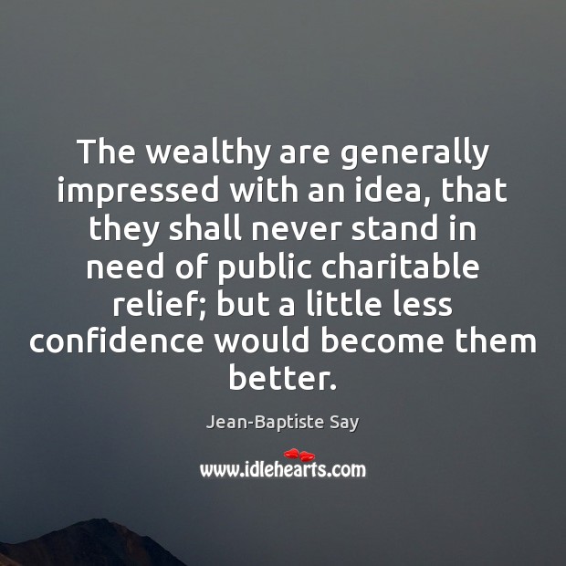 The wealthy are generally impressed with an idea, that they shall never Jean-Baptiste Say Picture Quote