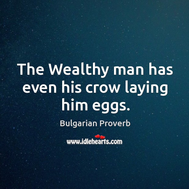 The wealthy man has even his crow laying him eggs. Bulgarian Proverbs Image