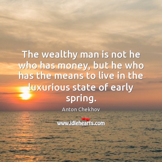 The wealthy man is not he who has money, but he who Anton Chekhov Picture Quote