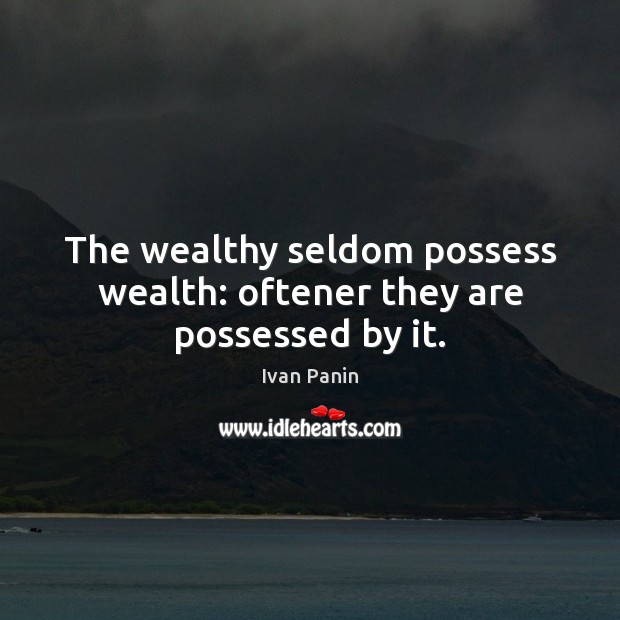 The wealthy seldom possess wealth: oftener they are possessed by it. Ivan Panin Picture Quote