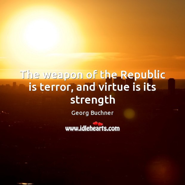 The weapon of the Republic is terror, and virtue is its strength Georg Buchner Picture Quote