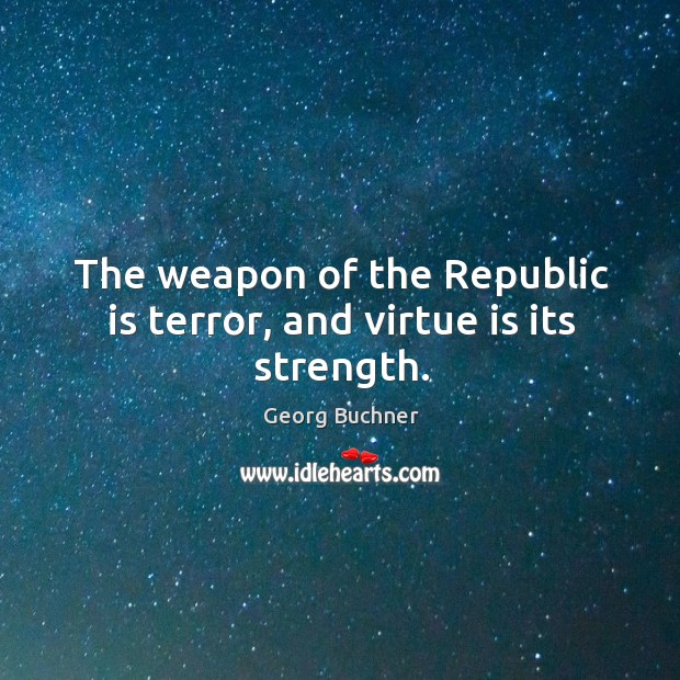 The weapon of the republic is terror, and virtue is its strength. Georg Buchner Picture Quote