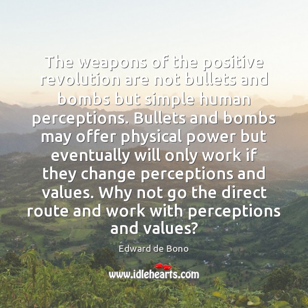 The weapons of the positive revolution are not bullets and bombs but Edward de Bono Picture Quote