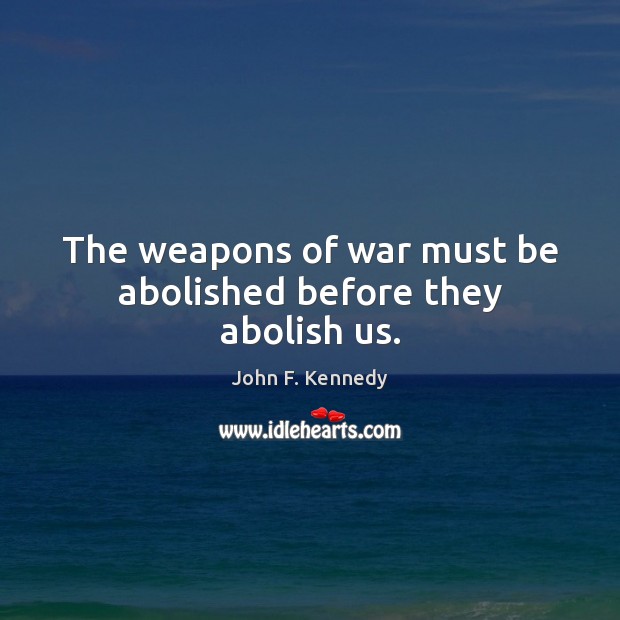 The weapons of war must be abolished before they abolish us. John F. Kennedy Picture Quote