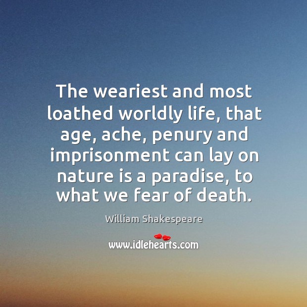 The weariest and most loathed worldly life, that age, ache, penury and imprisonment William Shakespeare Picture Quote
