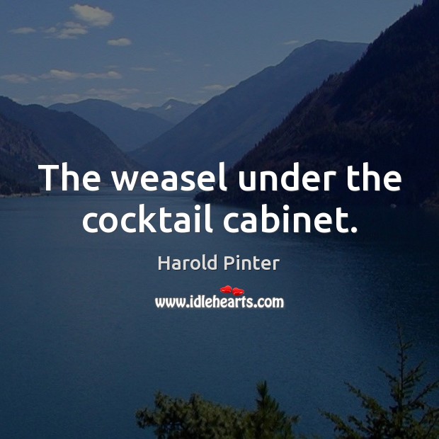 The weasel under the cocktail cabinet. Harold Pinter Picture Quote