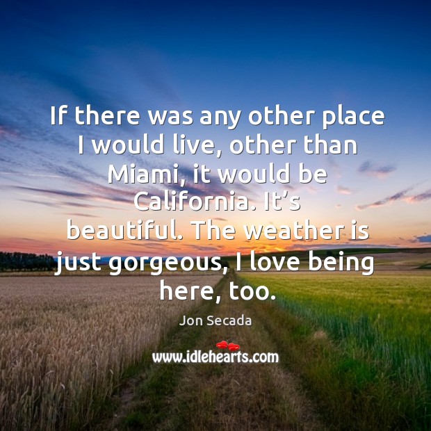 The weather is just gorgeous, I love being here, too. Jon Secada Picture Quote
