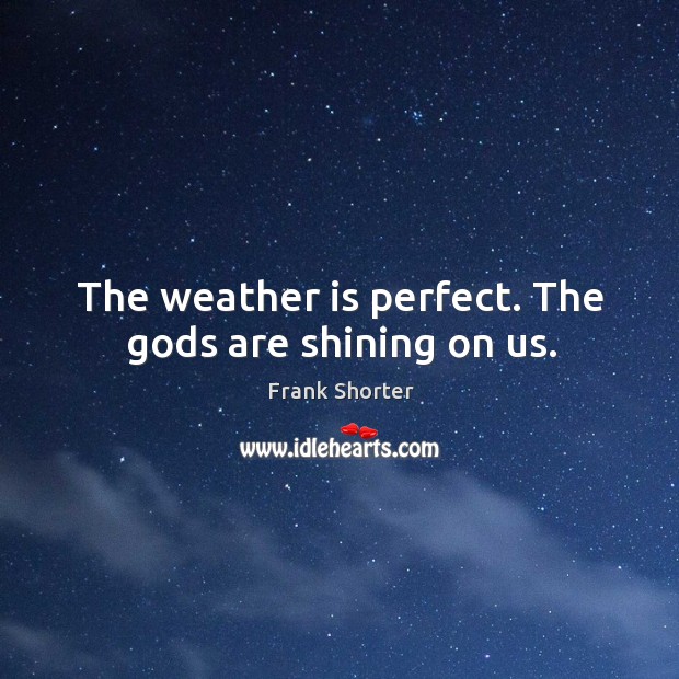The weather is perfect. The Gods are shining on us. Frank Shorter Picture Quote