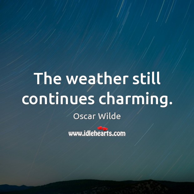 The weather still continues charming. Oscar Wilde Picture Quote