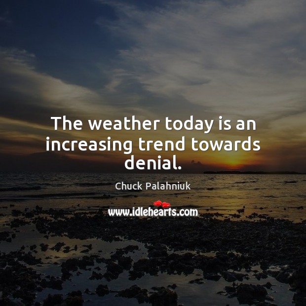 The weather today is an increasing trend towards denial. Chuck Palahniuk Picture Quote