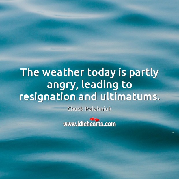 The weather today is partly angry, leading to resignation and ultimatums. Image