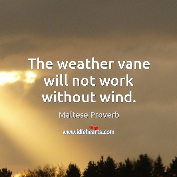 The weather vane will not work without wind. Maltese Proverbs Image