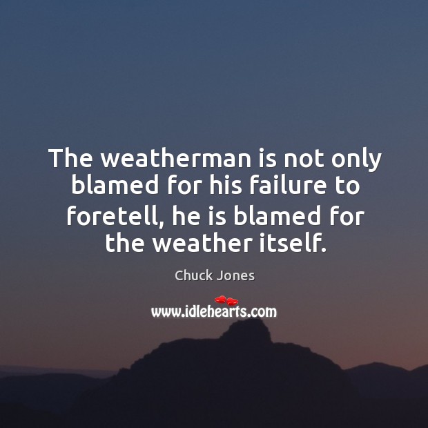 The weatherman is not only blamed for his failure to foretell, he Chuck Jones Picture Quote