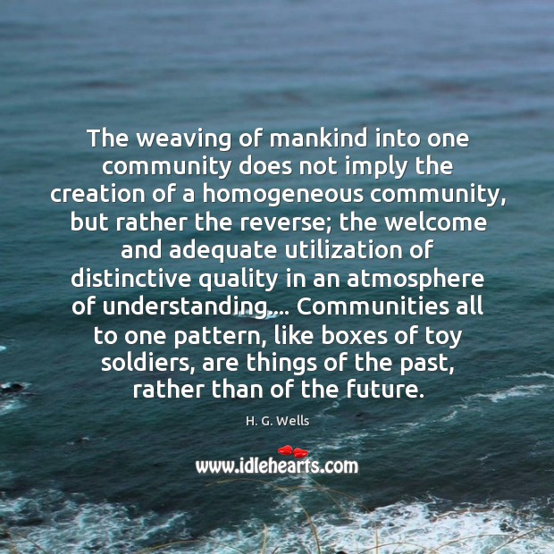 The weaving of mankind into one community does not imply the creation H. G. Wells Picture Quote