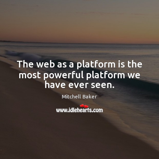 The web as a platform is the most powerful platform we have ever seen. Mitchell Baker Picture Quote