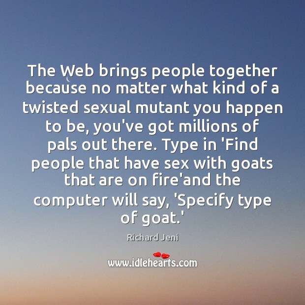 The Web brings people together because no matter what kind of a Image