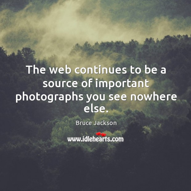 The web continues to be a source of important photographs you see nowhere else. Bruce Jackson Picture Quote