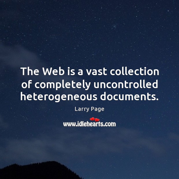 The Web is a vast collection of completely uncontrolled heterogeneous documents. Larry Page Picture Quote