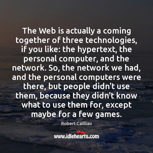 The Web is actually a coming together of three technologies, if you Robert Cailliau Picture Quote