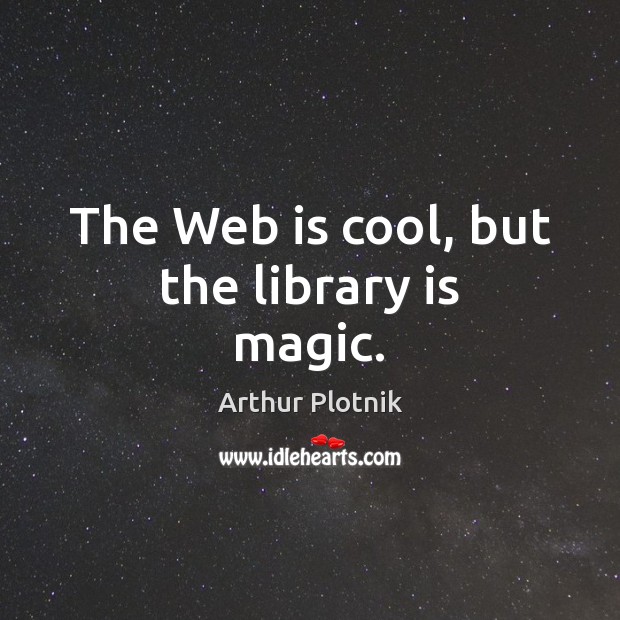 The Web is cool, but the library is magic. Arthur Plotnik Picture Quote