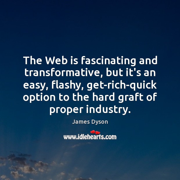 The Web is fascinating and transformative, but it’s an easy, flashy, get-rich-quick James Dyson Picture Quote