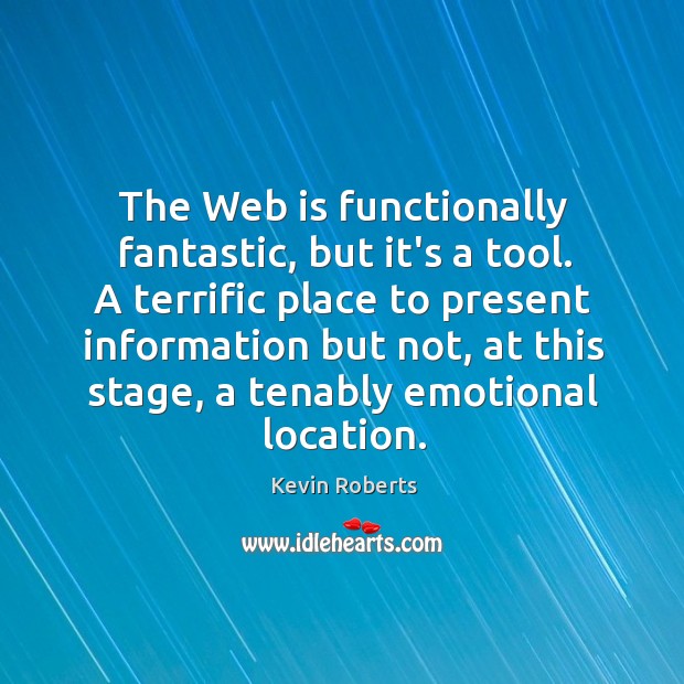 The Web is functionally fantastic, but it’s a tool. A terrific place Kevin Roberts Picture Quote