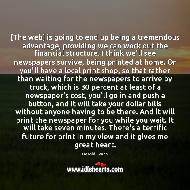 [The web] is going to end up being a tremendous advantage, providing Harold Evans Picture Quote