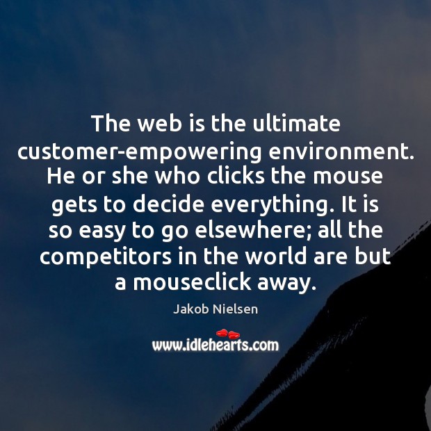 The web is the ultimate customer-empowering environment. He or she who clicks Jakob Nielsen Picture Quote