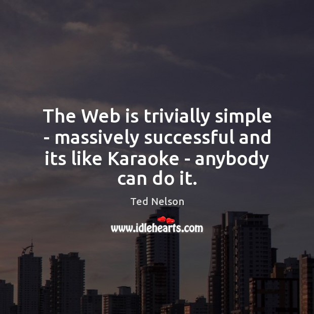 The Web is trivially simple – massively successful and its like Karaoke Ted Nelson Picture Quote