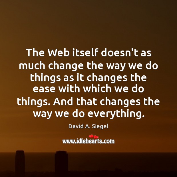 The Web itself doesn’t as much change the way we do things Image